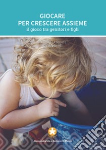 Giocare per crescere assieme. Il gioco tra genitori e figli libro di Sila Alessandra; Di Pietro Antonio