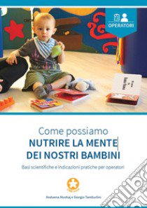 Come possiamo nutrire la mente dei nostri bambini. Basi scientifiche e indicazioni pratiche per operatori libro di Alushaj Anduena; Tamburlini Giorgio