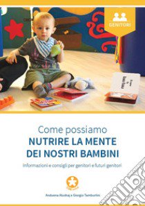 Come possiamo nutrire la mente dei nostri bambini. Informazioni e consigli per genitori e futuri genitori libro di Alushaj Anduena; Tamburlini Giorgio