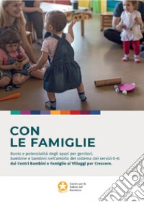 Con le famiglie. Ruolo e potenzialità degli spazi per genitori, bambine e bambini nell'ambito del sistema dei servizi 0-6: dai Centri Bambini e Famiglie ai Villaggi per Crescere libro di Alushaj Anduena; Castagnetti Monica; Falliti Ilenia