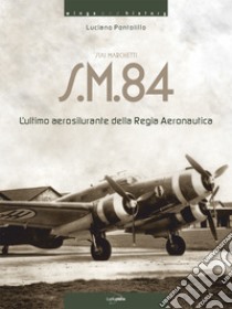 Siai Marchetti S.M.84. L'ultimo aerosilurante della Regia Aeronautica. Ediz. italiana e inglese libro di Pontolillo Luciano