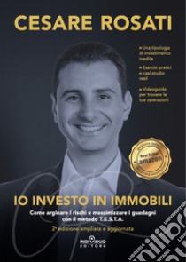 Io investo in immobili. Come arginare i rischi e massimizzare i guadagni con il metodo T.E.S.T.A.. Ediz. ampliata libro di Rosati Cesare