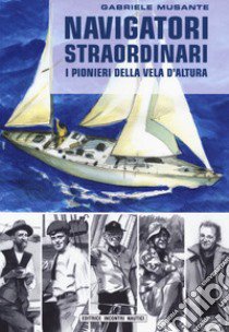 Navigatori straordinari. I pionieri della vela d'altura libro di Musante Gabriele