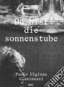 Du bist die sonnenstube libro di Gianinazzi Paolo Ulgiana; Miladinovic Marko (cur.)