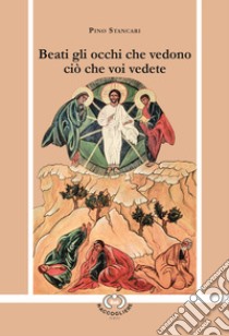 Beati gli occhi che vedono ciò che voi vedete libro di Pino Stancari