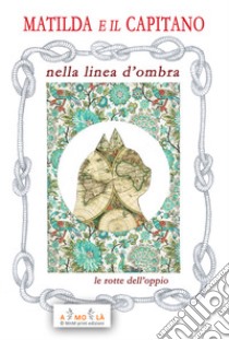 Matilda e il Capitano nella Linea d'Ombra. Le rotte dell'oppio libro di Bocchi Vittorio