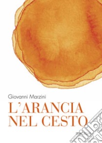 L'arancia nel cesto libro di Marzini Giovanni