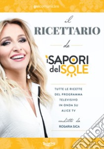 Il ricettario de «I Sapori del Sole». Tutte le ricette del programma televisivo in onda su Alice Tv condotto da Rosaria Sica libro di Avagliano B. (cur.)