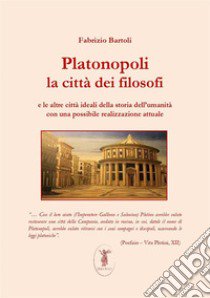 Platonopoli. La città dei filosofi e le altre città ideali della storia dell'umanità con una possibile realizzazione attuale. Nuova ediz. libro di Bartoli Fabrizio