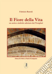 Il fiore della vita. Un antico simbolo adottato dai Templari libro di Bartoli Fabrizio