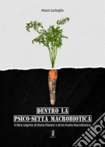 Dentro la psico-setta macrobiotica. Il libro segreto di Mario Pianesi e di Un Punto Macrobiotico libro di Garbuglia Mauro