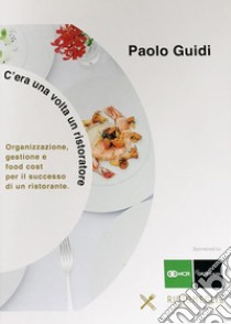 C'era una volta un ristoratore. Organizzazione, gestione e food cost per il successo di un ristorante libro di Guidi Paolo