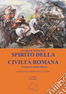 Spirito della civiltà romana. Ne ignorent semina matrem libro di De Francisci Pietro