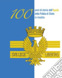 100 anni di storia dell'aquila della Polizia di Stato in mostra. Ediz. per la scuola libro di Griesi Lino