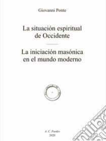 La situación espiritual de Occidente. La iniciación masónica en el mundo moderno libro di Ponte Giovanni; de la Viuda J. (cur.)