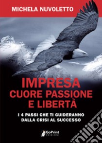 Impresa. Cuore passione e libertà. I 4 passi che ti guideranno dalla crisi al successo libro di Nuvoletto Michela