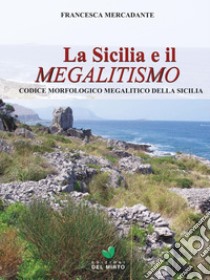 La Sicilia e il megalitismo. Codice morfologico megalitico della Sicilia libro di Mercadante Francesca