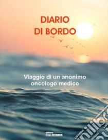 Diario di bordo. Viaggio di un anonimo oncologo medico libro di Schillaci Giorgio