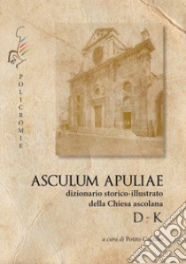 D-K. Asculum Apuliae. Dizionario storico-illustrato della Chiesa ascolana libro di Cautillo P. (cur.)