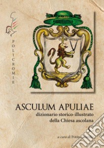 C. Asculum Apuliae. Dizionario storico-illustrato della Chiesa ascolana libro di Cautillo P. (cur.)