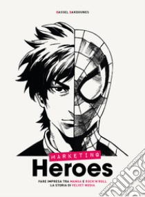 Marketing heroes. Fare impresa tra manga e rock'n'roll. La storia di Velvet Media libro di Bakdounes Bassel