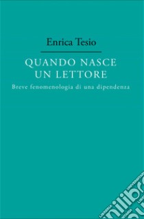 Quando nasce un lettore. Fenomenologia di una dipendenza libro di Tesio Enrica