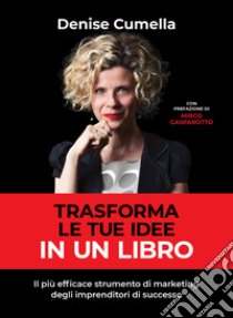 Trasforma le tue idee in un libro. Il più efficace strumento di marketing degli imprenditori di successo libro di Cumella Denise