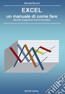 Excel un manuale di come fare. Raccolta di appunti di corsi di informatica libro di Bruno Nicola