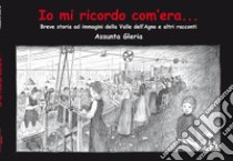 Io mi ricordo com'era.... Breve storia della Valle dell'Agno e altri racconti libro di Gleria Assunta