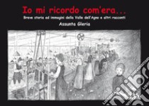 Io mi ricordo com'era.... Breve storia della Valle dell'Agno e altri racconti libro di Gleria Assunta