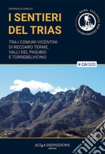 I sentieri del Trias. Tra i comuni vicentini di Recoaro Terme, Valli del Pasubio e Torrebelvicino. Ediz. illustrata libro di Carollo Giampaolo