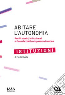 Istituzioni. Profili storici, istituzionali e finanziari dell'autogoverno Trentino libro di Guella Flavio