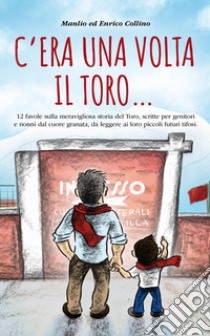 C'era una volta il Toro.... Ediz. illustrata libro di Collino Manlio; Collino Enrico