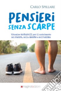 Pensieri senza scarpe. Vitamine naturali per proteggersi dalle sberle e sentire, e dare, le carezze libro di Spillare Carlo