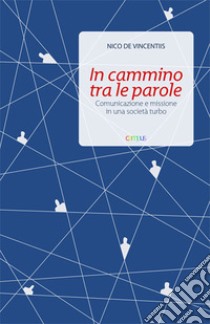 In cammino tra le parole. Comunicazione e missione in una società turbo libro di De Vincentiis Nico