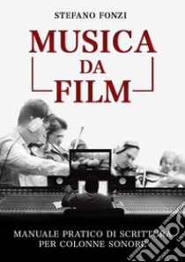 Musica da film. Manuale pratico di scrittura per colonne sonore libro di Fonzi Stefano