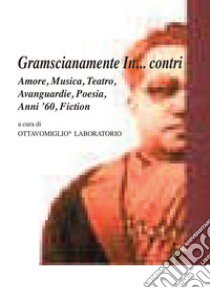 Gramscianamente In... contri. Amore, musica, teatro, avanguardie, poesia, anni '60, fiction. Con DVD video libro di Melissa C. (cur.); Zucaro A. (cur.); Zucaro P. (cur.)