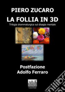 La Follia in 3D. Trilogia drammaturgico-musicale sul disagio mentale libro di Zucaro Piero