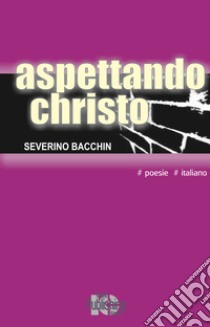 Aspettando christo. Nuova ediz. libro di Bacchin Severino; Iacob A. (cur.)