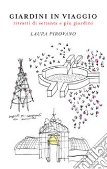 Giardini in viaggio. Ritratti di settanta e più giardini. Ediz. illustrata libro di Pirovano Laura