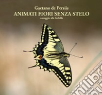 Animati fiori senza stelo. Omaggio alle farfalle libro di De Persiis Gaetano