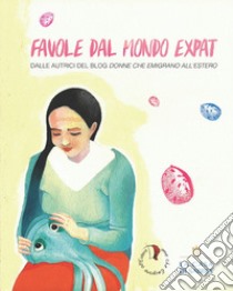 Favole dal mondo expat. Dalle autrici del blog «Donne che emigrano all'estero» libro