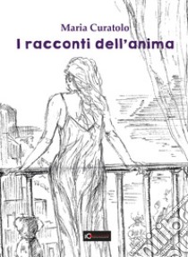 I racconti dell'anima. Ediz. illustrata libro di Curatolo Maria