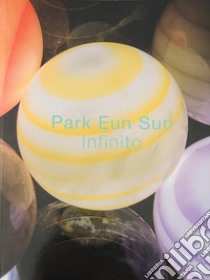 Park Eun Sun. «Infinito». Ediz. italiana e inglese libro di Park Eun Sun; Galbiati M. (cur.)