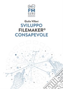 Sviluppo FileMaker consapevole. Con Contenuto digitale per accesso on line libro di Villani Giulio