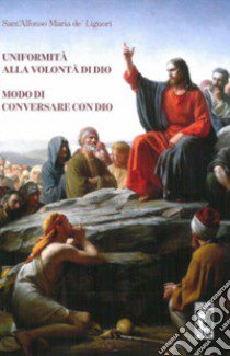 Uniformità alla volontà di Dio. Modo di conversare con Dio. Ediz. integrale libro di Liguori Alfonso Maria de' (sant')