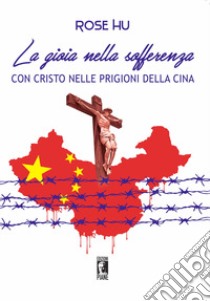 La gioia nella sofferenza. Con Cristo nelle prigioni della Cina libro di Hu Rose