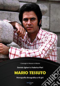 Mario Tessuto. Monografia discografica a 45 giri libro di Sgherri Daniele; Pieri Federico