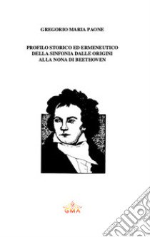 Profilo storico ed ermeneutico della sinfonia dalle origini alla Nona di Beethoven. Nuova ediz. libro di Paone Gregorio Maria