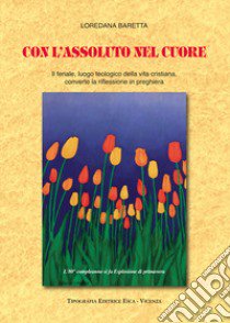 Con l'assoluto nel cuore. Il feriale, luogo teologico della vita cristiana, converte la riflessione in preghiera libro di Baretta Loredana